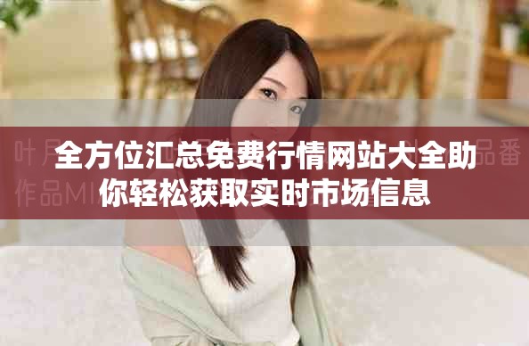 全方位匯總免費(fèi)行情網(wǎng)站大全助你輕松獲取實(shí)時市場信息