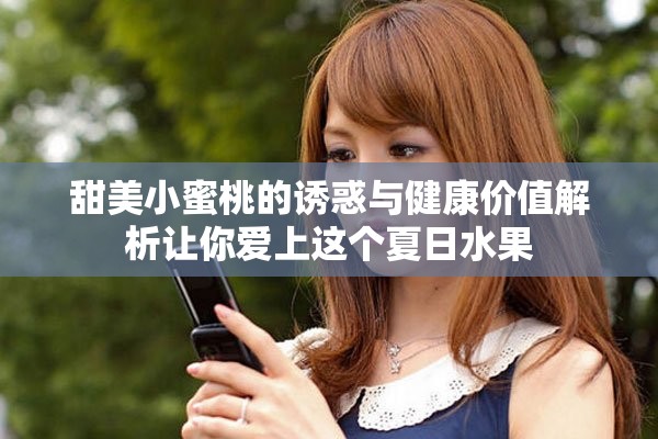 甜美小蜜桃的誘惑與健康價(jià)值解析讓你愛(ài)上這個(gè)夏日水果