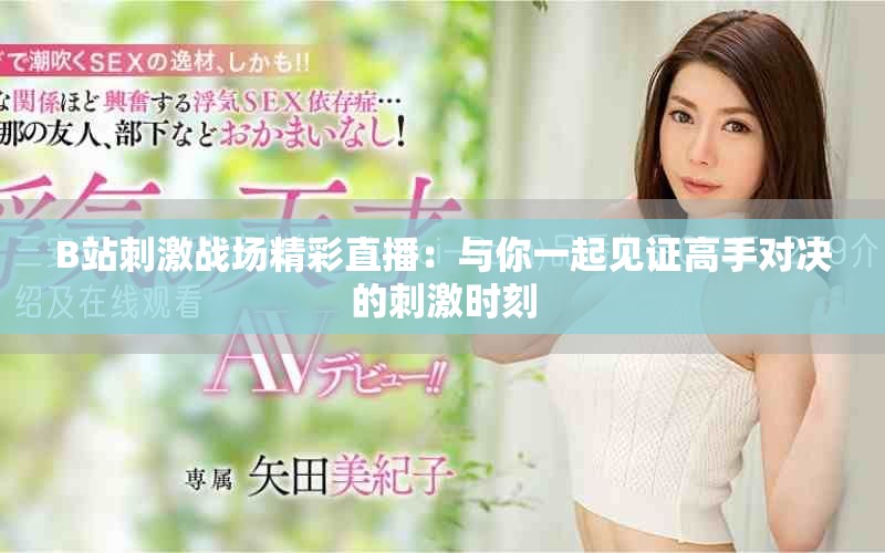 B站刺激戰(zhàn)場精彩直播：與你一起見證高手對決的刺激時刻