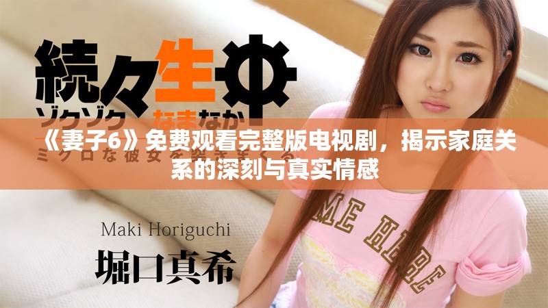 《妻子6》免費(fèi)觀看完整版電視劇，揭示家庭關(guān)系的深刻與真實(shí)情感