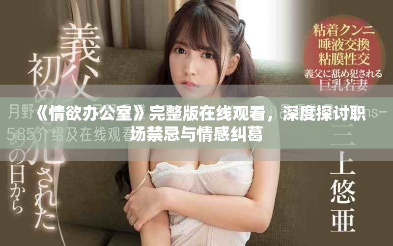 《情欲辦公室》完整版在線觀看，深度探討職場禁忌與情感糾葛