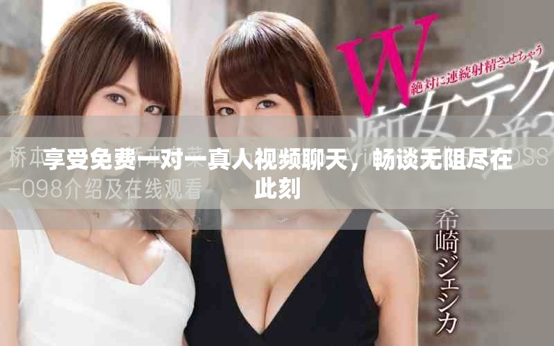享受免費(fèi)一對(duì)一真人視頻聊天，暢談無(wú)阻盡在此刻