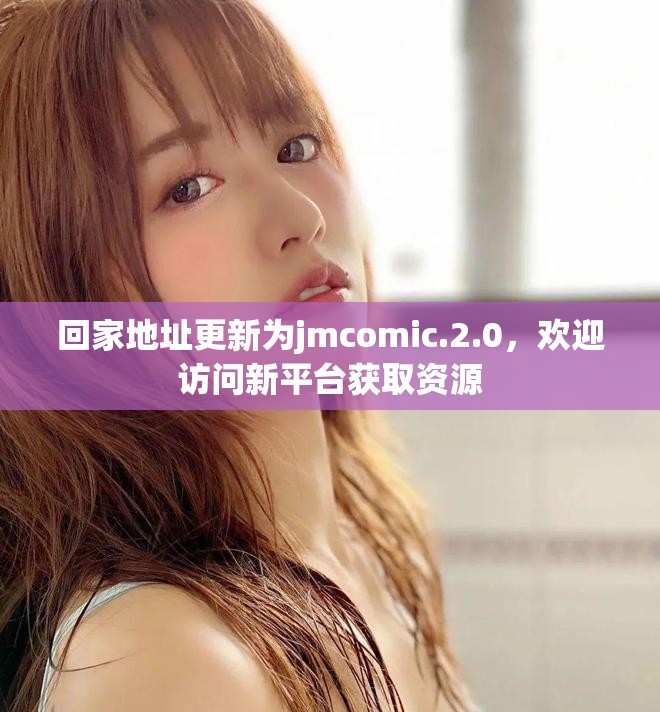 回家地址更新為jmcomic.2.0，歡迎訪問新平臺(tái)獲取資源