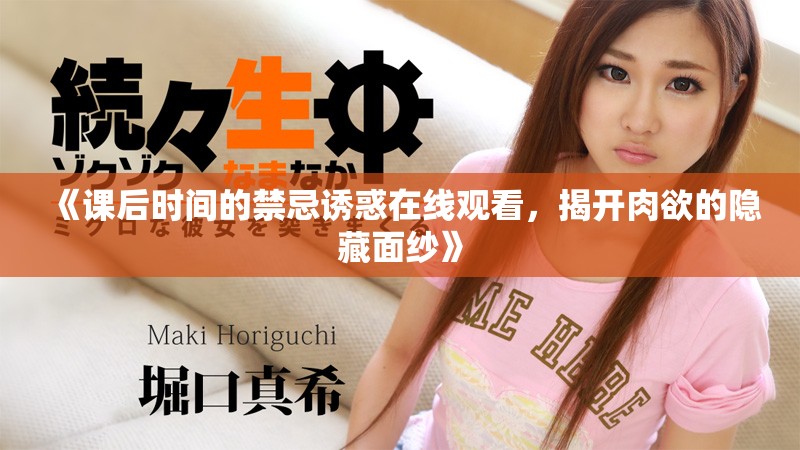 《課后時(shí)間的禁忌誘惑在線觀看，揭開(kāi)肉欲的隱藏面紗》