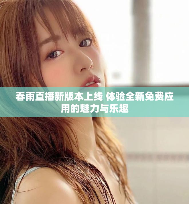 春雨直播新版本上線 體驗全新免費應(yīng)用的魅力與樂趣