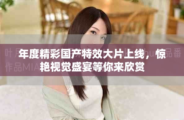年度精彩國(guó)產(chǎn)特效大片上線，驚艷視覺盛宴等你來欣賞