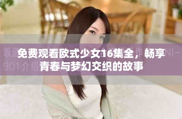 免費(fèi)觀看歐式少女16集全，暢享青春與夢(mèng)幻交織的故事