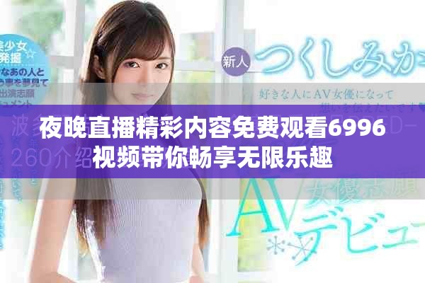 夜晚直播精彩內(nèi)容免費(fèi)觀看6996視頻帶你暢享無限樂趣