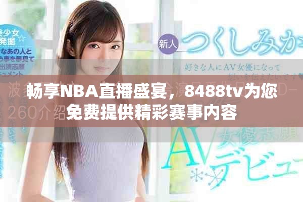 暢享NBA直播盛宴，8488tv為您免費提供精彩賽事內(nèi)容