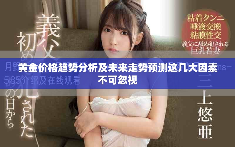 黃金價(jià)格趨勢(shì)分析及未來走勢(shì)預(yù)測(cè)這幾大因素不可忽視