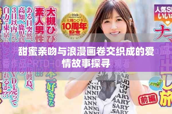 甜蜜親吻與浪漫畫卷交織成的愛情故事探尋