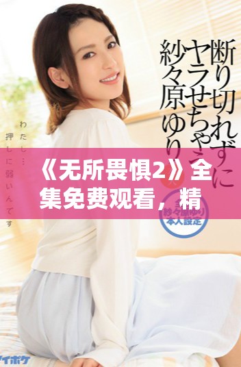 《無(wú)所畏懼2》全集免費(fèi)觀看，精彩劇集帶你一起探索勇敢與希望