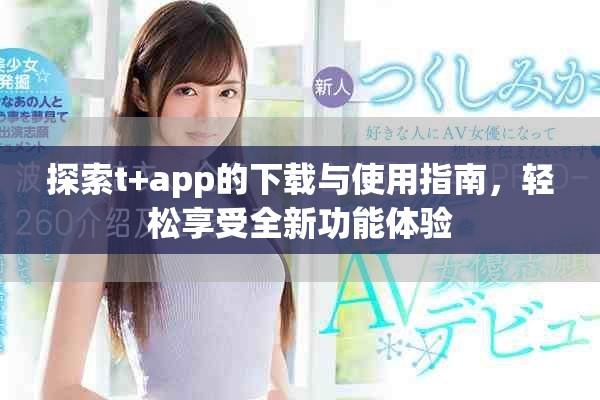 探索t+app的下載與使用指南，輕松享受全新功能體驗(yàn)