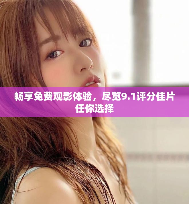 暢享免費觀影體驗，盡覽9.1評分佳片任你選擇