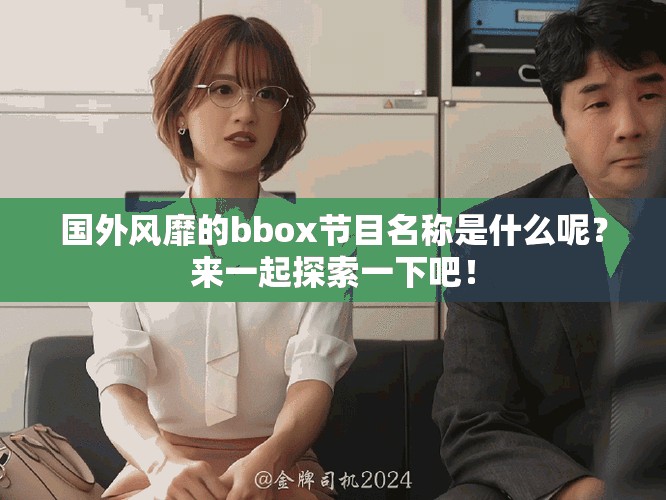 國外風靡的bbox節(jié)目名稱是什么呢？來一起探索一下吧！