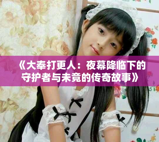 《大奉打更人：夜幕降臨下的守護(hù)者與未竟的傳奇故事》