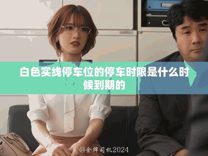 白色實線停車位的停車時限是什么時候到期的
