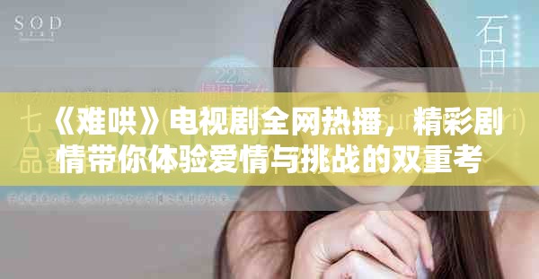 《難哄》電視劇全網(wǎng)熱播，精彩劇情帶你體驗(yàn)愛情與挑戰(zhàn)的雙重考驗(yàn)