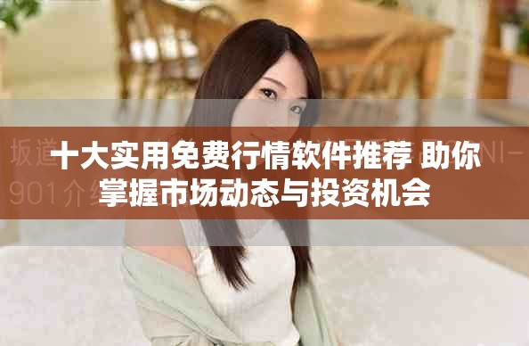 十大實(shí)用免費(fèi)行情軟件推薦 助你掌握市場動態(tài)與投資機(jī)會