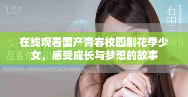 在線觀看國產(chǎn)青春校園劇花季少女，感受成長與夢想的故事