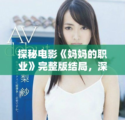 探秘電影《媽媽的職業(yè)》完整版結(jié)局，深刻揭示家庭與工作的關(guān)系