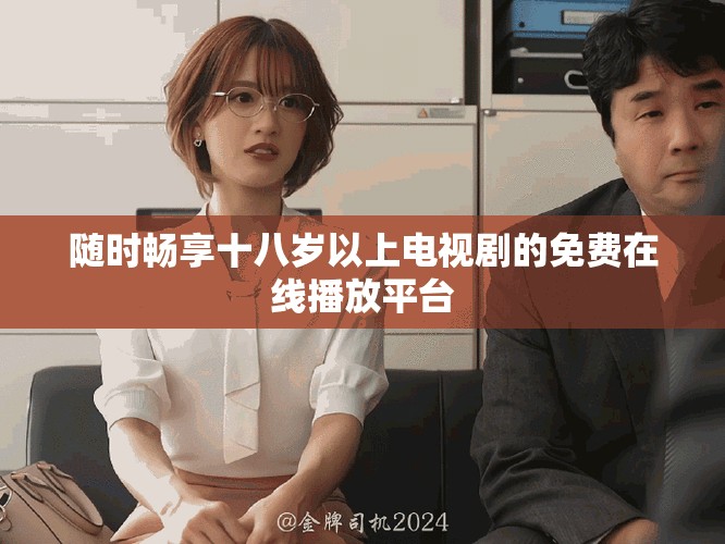 隨時(shí)暢享十八歲以上電視劇的免費(fèi)在線播放平臺