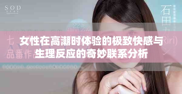女性在高潮時體驗的極致快感與生理反應的奇妙聯(lián)系分析