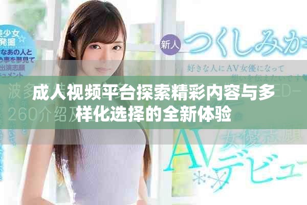 成人視頻平臺(tái)探索精彩內(nèi)容與多樣化選擇的全新體驗(yàn)