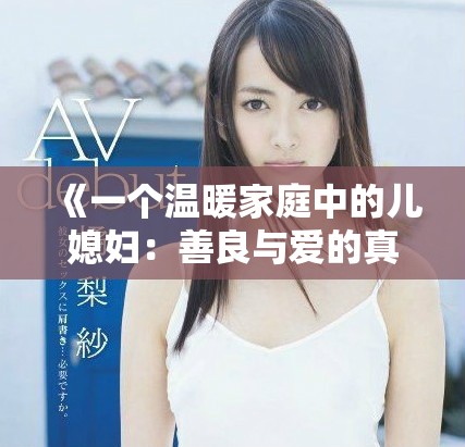 《一個(gè)溫暖家庭中的兒媳婦：善良與愛的真實(shí)故事》
