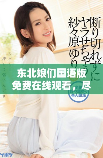 東北娘們國(guó)語版免費(fèi)在線觀看，盡享幽默與情感的精彩瞬間