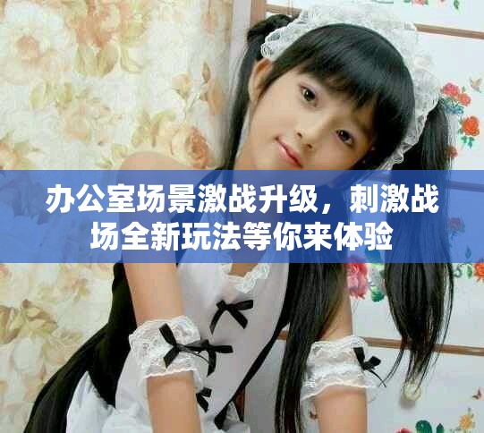 辦公室場(chǎng)景激戰(zhàn)升級(jí)，刺激戰(zhàn)場(chǎng)全新玩法等你來(lái)體驗(yàn)
