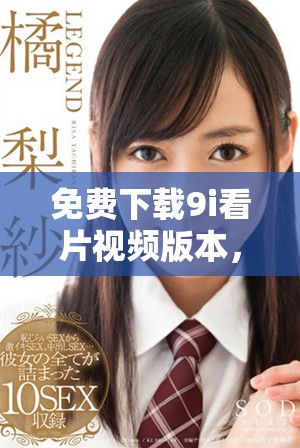 免費(fèi)下載9i看片視頻版本，暢享海量影視資源無廣告體驗(yàn)