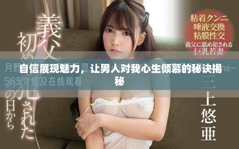 自信展現(xiàn)魅力，讓男人對我心生傾慕的秘訣揭秘