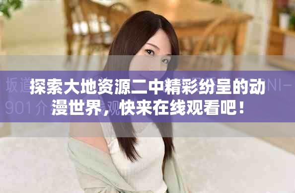 探索大地資源二中精彩紛呈的動漫世界，快來在線觀看吧！