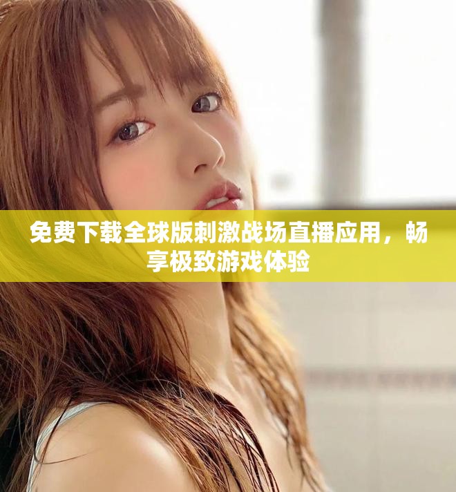 免費下載全球版刺激戰(zhàn)場直播應用，暢享極致游戲體驗