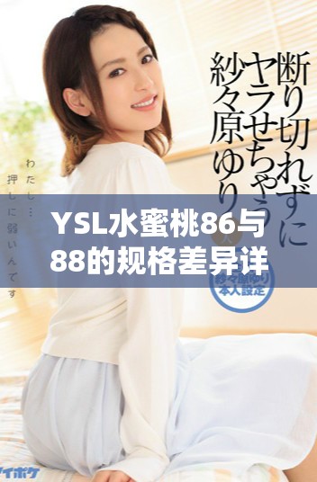 YSL水蜜桃86與88的規(guī)格差異詳解與使用體驗(yàn)分析