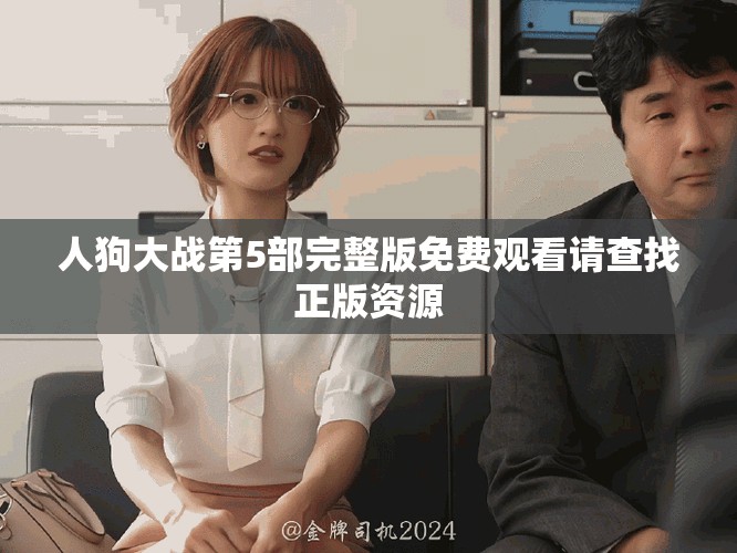 人狗大戰(zhàn)第5部完整版免費(fèi)觀看請查找正版資源