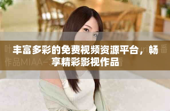 豐富多彩的免費視頻資源平臺，暢享精彩影視作品