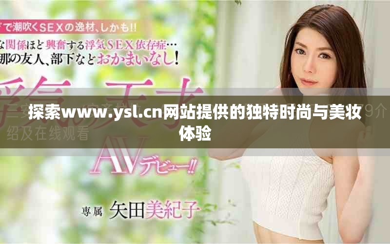 探索www.ysl.cn網(wǎng)站提供的獨特時尚與美妝體驗