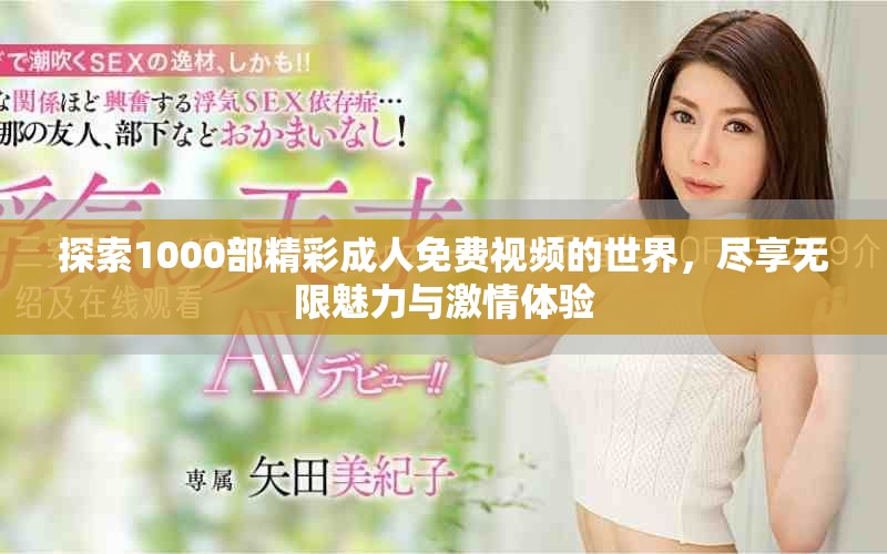 探索1000部精彩成人免費(fèi)視頻的世界，盡享無(wú)限魅力與激情體驗(yàn)