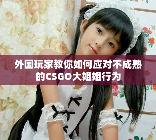 外國玩家教你如何應(yīng)對不成熟的CSGO大姐姐行為