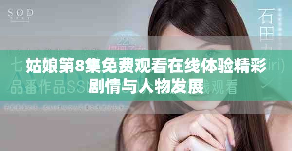 姑娘第8集免費觀看在線體驗精彩劇情與人物發(fā)展