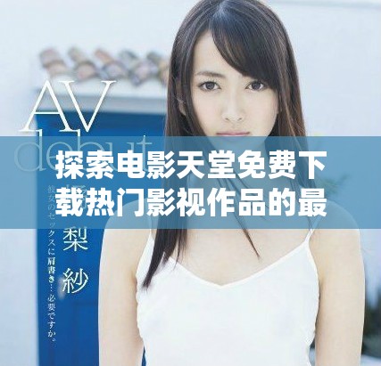 探索電影天堂免費下載熱門影視作品的最佳方式