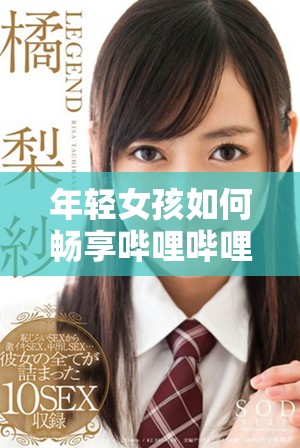 年輕女孩如何暢享嗶哩嗶哩平臺的免費(fèi)高清觀看體驗(yàn)