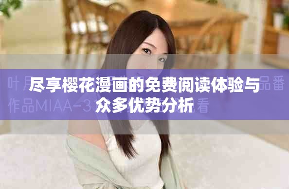 盡享櫻花漫畫的免費(fèi)閱讀體驗(yàn)與眾多優(yōu)勢(shì)分析