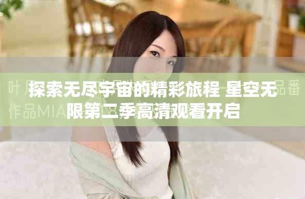 探索無盡宇宙的精彩旅程 星空無限第二季高清觀看開啟