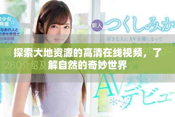 探索大地資源的高清在線視頻，了解自然的奇妙世界