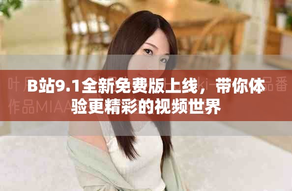 B站9.1全新免費(fèi)版上線，帶你體驗(yàn)更精彩的視頻世界