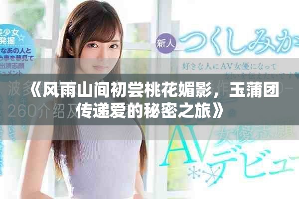 《風(fēng)雨山間初嘗桃花媚影，玉蒲團(tuán)傳遞愛(ài)的秘密之旅》