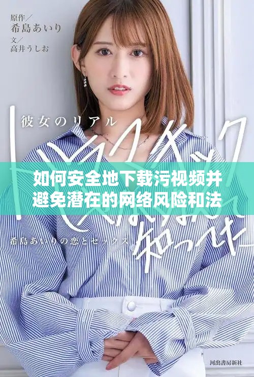 如何安全地下載污視頻并避免潛在的網(wǎng)絡風險和法律問題